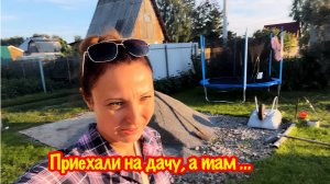 УРА МЫ ПОЕХАЛИ НА ДАЧУ/ВИТАЛЯ ХОРОШО ПОРАБОТАЛ/НЕЗВАНЫЙ ГОСТЬ СИЛЬНО НАПУГАЛ НАС  НА ДАЧЕ