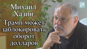Михаил Хазин: Трамп может заблокировать оборот долларов