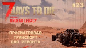 ВЫЖИВАНИЕ ПО-ЖЕНСКИ ⫽ 7 Days To Die A20 ⫽ UNDEAD LEGACY 2.6.17 ⫽ Присматриваю транспорт #23
