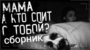 СБОРНИК "МАМА,А КТО СПИТ С ТОБОЙ???" | Страшные истории на ночь | Страшилки на ночь | Мистика |