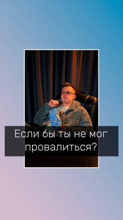 Что бы ты сделал, если бы не мог провалиться?