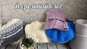 Вязальный влог./ Что связала, вяжу, ближайшие планы