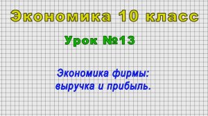 Экономика 10 класс (Урок№13 - Экономика фирмы: выручка и прибыль.)