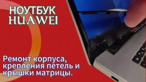 #ноутбук #huawei BoD-WDH9 #ремонт корпуса, крепления петель и крышки матрицы.