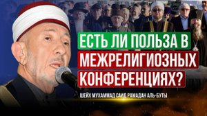 Есть ли польза в Межрелигиозных конференциях? - Шейх Мухаммад Саид Рамадан аль-Буты