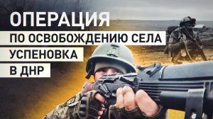 «Противник не ожидал»: бойцы группировки «Центр» рассказали о тактике освобождения Успеновки в ДНР