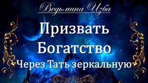 ПРИЗВАТЬ БОГАТСТВО ЧЕРЕЗ ТАТЬ ЗЕРКАЛЬНУЮ... ДЛЯ ВСЕХ... Инга Хосроева ВЕДЬМИНА ИЗБА