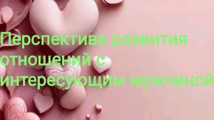 Перспектива развития отношений с загаданным мужчиной.