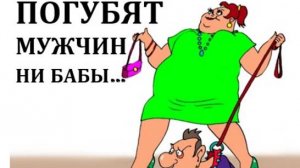 ПОГУБЯТ МУЖЧИН НИ БАБЫ...