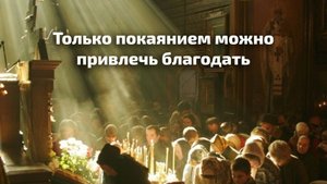 Только покаянием можно привлечь благодать