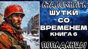 АУДИОКНИГА ПОПАДАНЦЫ: ШУТКИ СО ВРЕМЕНЕМ. КНИГА 6