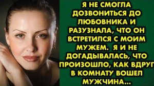 Я не смогла дозвониться до любовника и разузнала, что он встретился с моим мужем. Я и не...