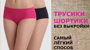 ТРУСИКИ ШОРТИКИ БЕЗ ВЫКРОЙКИ И ОВЕРЛОКА