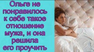 Ольге не понравилось к себе такое отношение мужа, и она решила его проучить. Истории из жизни