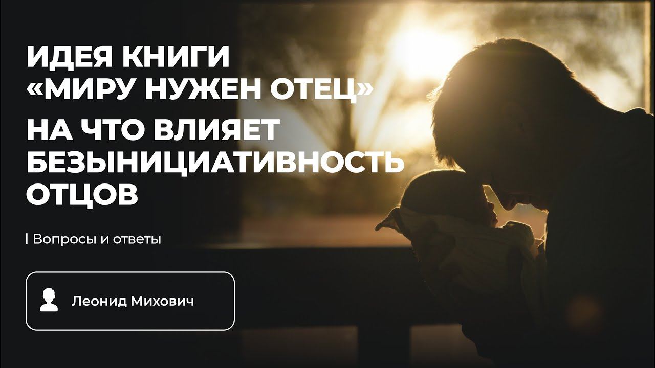 Идея книги «Миру нужен отец». На что влияет безынициативность отцов | Гость Леонид Михович