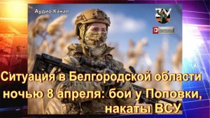Ситуация в Белгородской области ночью 8 апреля:  бои у Поповки, накаты ВСУ