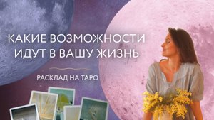 Какие возможности идут в вашу жизнь? 💕 Расклад на таро