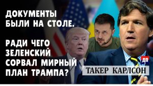 Такер Карлсон: Документы были на столе. Почему Зеленский сорвал мирный план?