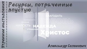 Ресурсы, потраченные впустую/Утренние наставления/Александр Солонович