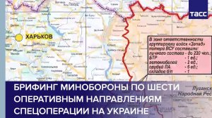 Брифинг Минобороны по шести оперативным направлениям специальной военной операции на Украине
