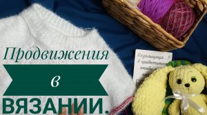 Новое видео! Продвижение в вязании за неделю. Готовая работа и три процесса