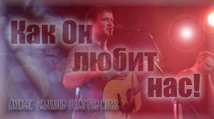 Как Он любит нас | Алексей Савельев