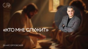 «КТО МНЕ СЛУЖИТ» | Воскресное слово – Денис Орловский 06.04.2025