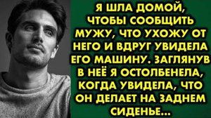 Я шла домой, чтобы сообщить мужу, что ухожу от него и вдруг увидела его машину. Заглянув в неё я...