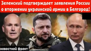 Зеленский подтверждает заявления России о вторжении украинской армии в Белгород!
