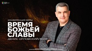 Конференция «Время Божьей славы» / Денис Орловский / ЦХЖ Красноярск / 30 марта