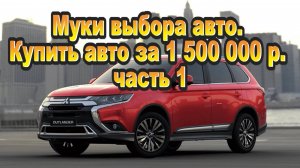 Муки выбора авто Купить авто за 1500000 часть 1