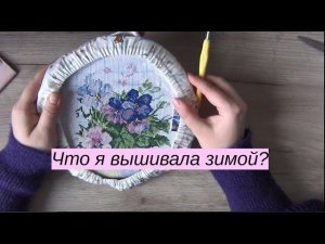 Вышивальные итоги зимы | Весенний старт! | вышивка крестом