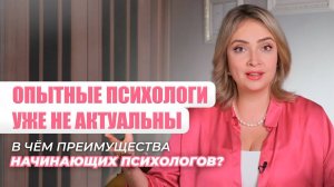 Почему начинающих психологов выбирают чаще опытных?
