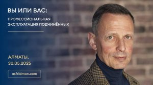 Вы или Вас: Профессиональная эксплуатация подчинённых. Александр Фридман в Алматы, 30.05.2025