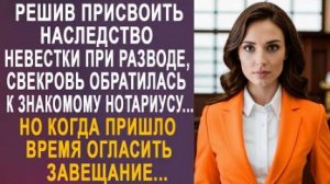 Решив присвоить наследство невестки при разводе, свекровь обратилась к знакомому нотариусу. Но когда