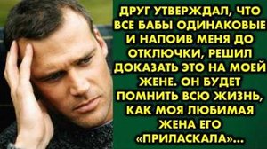 Друг утверждал, что все бабы одинаковые, и напоив меня до отключки, решил доказать это на моей жене