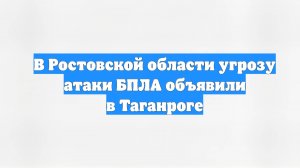 В Ростовской области угрозу атаки БПЛА объявили в Таганроге