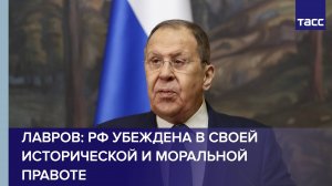 РФ убеждена в своей исторической и моральной правоте, заявил Лавров