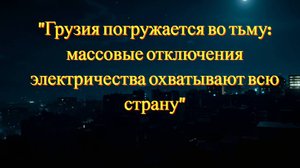 "Грузия погружается во тьму: массовые отключения электричества охватывают всю страну"