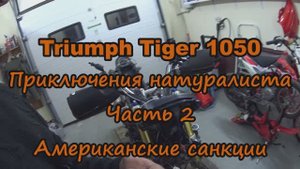 Triumph Tiger 1050. Приключения натуралиста Часть 2. Американские санкции