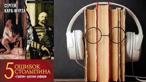 Сергей Кара-Мурза. "5 ошибок Столыпина. «Грабли» русских реформ". Аудиокнига.