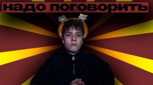 НАМ надо ПОГОВОРИТЬ