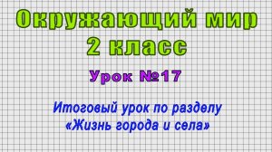 Окружающий мир 2 класс (Урок№17 - Итоговый урок по разделу «Жизнь города и села»)