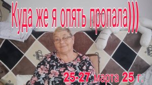 25-27 марта . 25 Г. КУДА ЖЕ Я ОПЯТЬ ПРОПАЛА)))