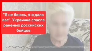 "Расплакалась, обняла их"- украинка спасла раненых российских бойцов.Россия.Украина. Боевые действия