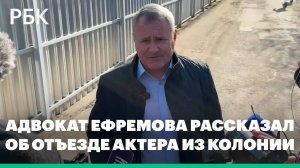 Адвокат Ефремова рассказал, как актер покинул территорию колонии