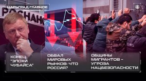 Конец "эпохи Чубайса". Обвал мировых рынков: Что Россия? Общины мигрантов – угроза нацбезопасности