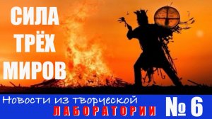 Сила трёх миров. Новости из творческой лаборатории №6.