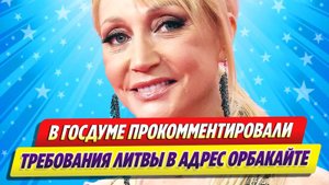 В Госдуме прокомментировали требование Литвы в адрес Орбакайте ★ Новости Шоу-Бизнеса