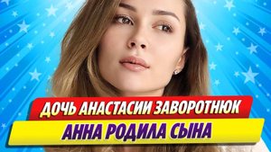 Дочь актрисы Анастасии Заворотнюк Анна родила сына ★ Новости Шоу-Бизнеса